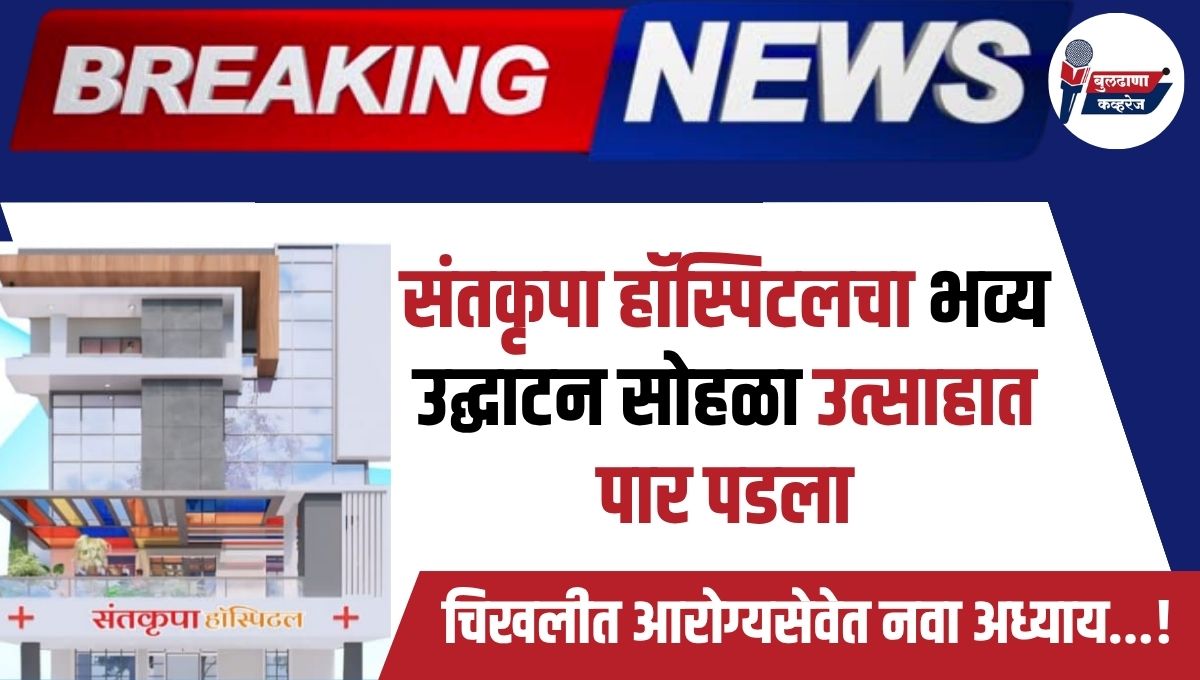 संतकृपा हॉस्पिटलचा भव्य उद्घाटन सोहळा उत्साहात पार पडला; चिखलीत आरोग्यसेवेत नवा अध्याय...!