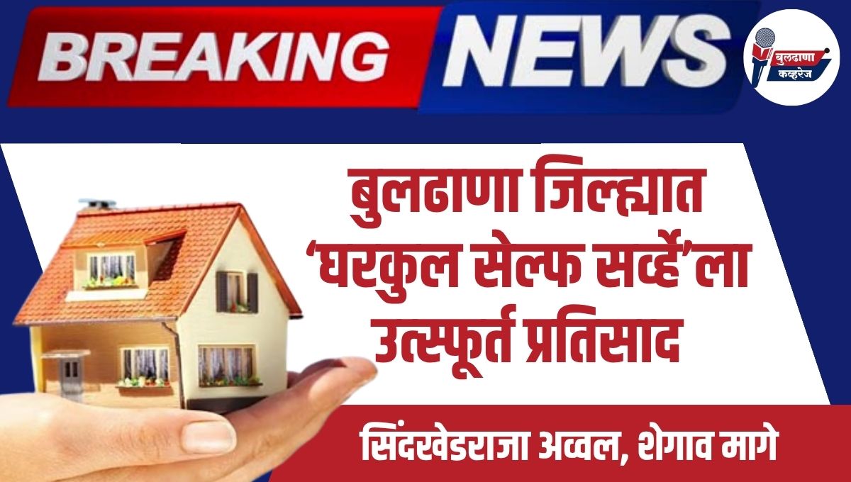 Gharkul Self Survey: बुलढाणा जिल्ह्यात ‘घरकुल सेल्फ सर्व्हे’ला उत्स्फूर्त प्रतिसाद; सिंदखेडराजा अव्वल, शेगाव मागे